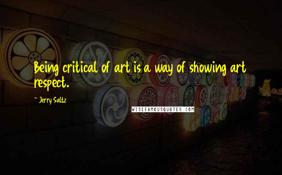 Jerry Saltz Quotes: Being critical of art is a way of showing art respect.