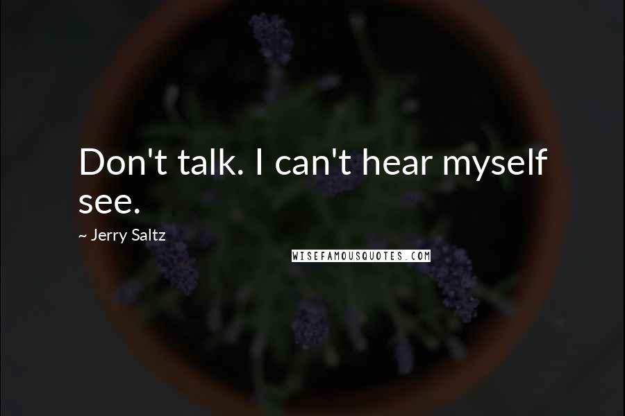 Jerry Saltz Quotes: Don't talk. I can't hear myself see.