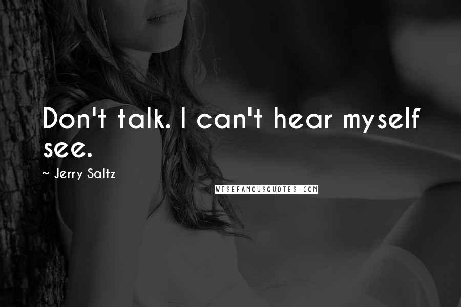 Jerry Saltz Quotes: Don't talk. I can't hear myself see.