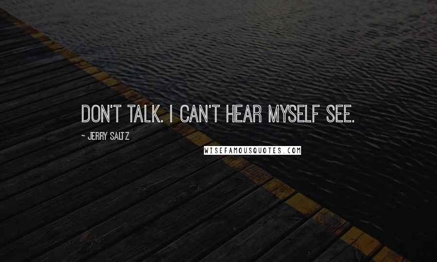 Jerry Saltz Quotes: Don't talk. I can't hear myself see.