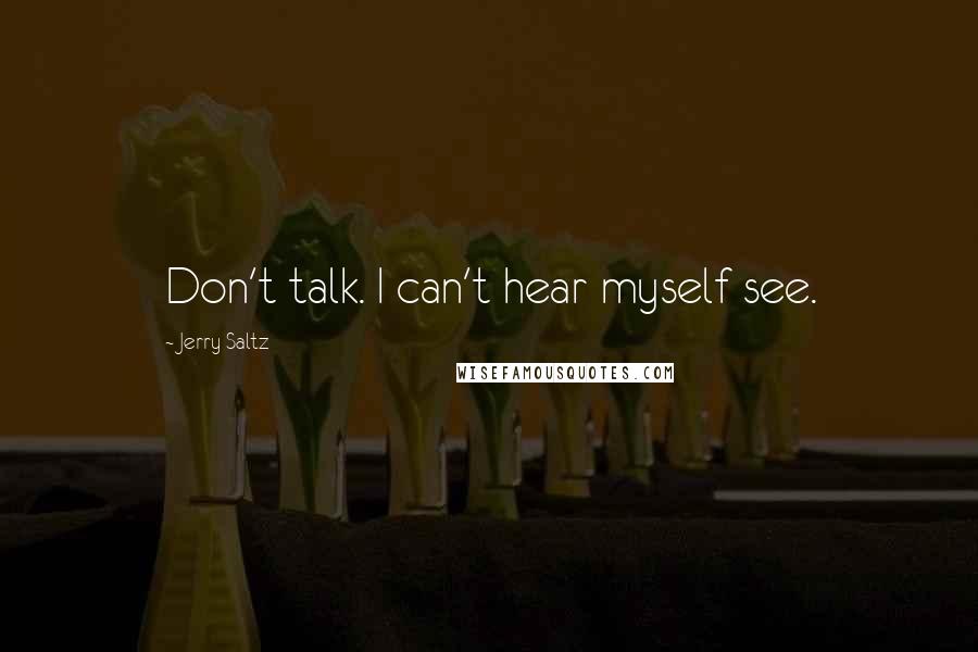 Jerry Saltz Quotes: Don't talk. I can't hear myself see.