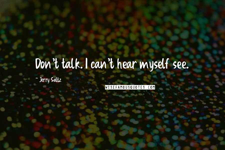 Jerry Saltz Quotes: Don't talk. I can't hear myself see.