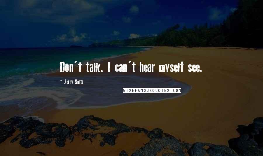 Jerry Saltz Quotes: Don't talk. I can't hear myself see.