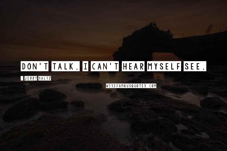 Jerry Saltz Quotes: Don't talk. I can't hear myself see.