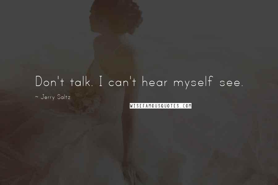 Jerry Saltz Quotes: Don't talk. I can't hear myself see.