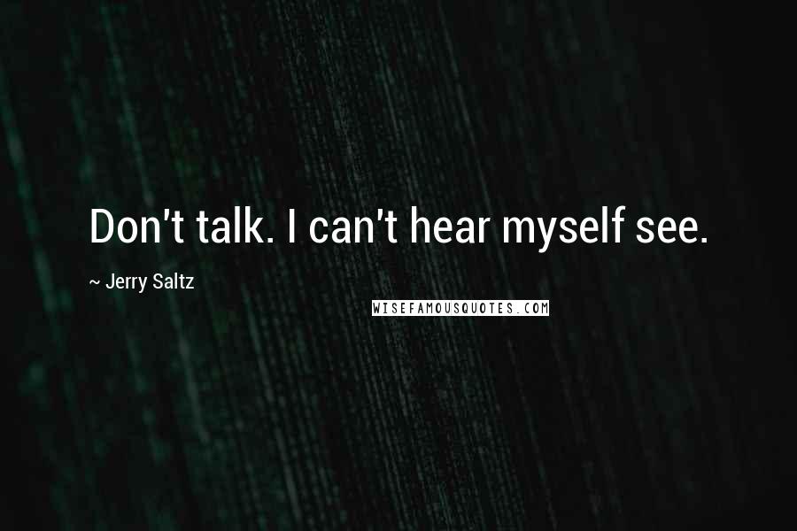 Jerry Saltz Quotes: Don't talk. I can't hear myself see.