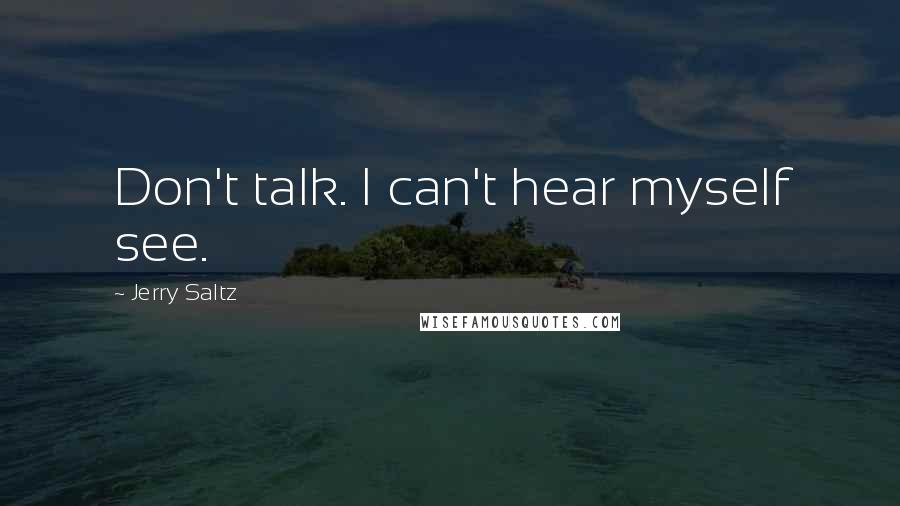 Jerry Saltz Quotes: Don't talk. I can't hear myself see.