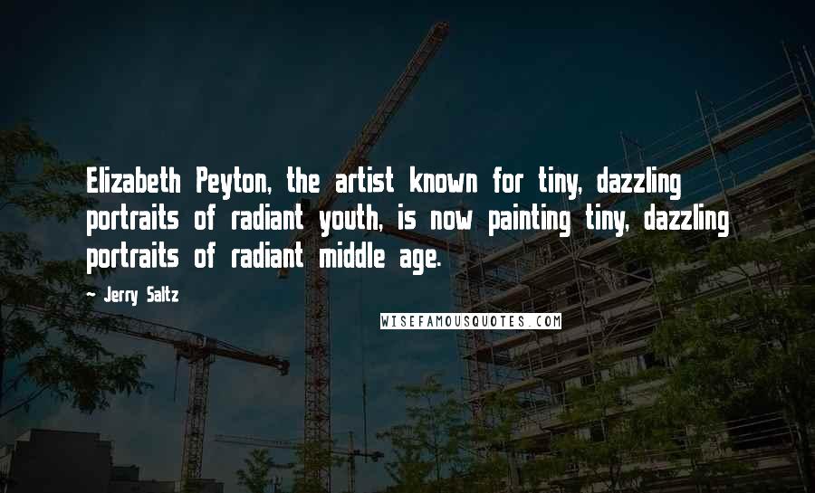 Jerry Saltz Quotes: Elizabeth Peyton, the artist known for tiny, dazzling portraits of radiant youth, is now painting tiny, dazzling portraits of radiant middle age.