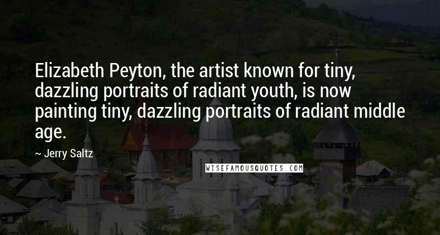 Jerry Saltz Quotes: Elizabeth Peyton, the artist known for tiny, dazzling portraits of radiant youth, is now painting tiny, dazzling portraits of radiant middle age.