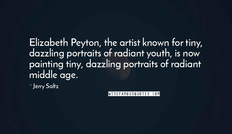 Jerry Saltz Quotes: Elizabeth Peyton, the artist known for tiny, dazzling portraits of radiant youth, is now painting tiny, dazzling portraits of radiant middle age.