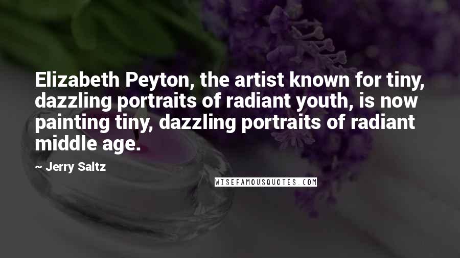 Jerry Saltz Quotes: Elizabeth Peyton, the artist known for tiny, dazzling portraits of radiant youth, is now painting tiny, dazzling portraits of radiant middle age.