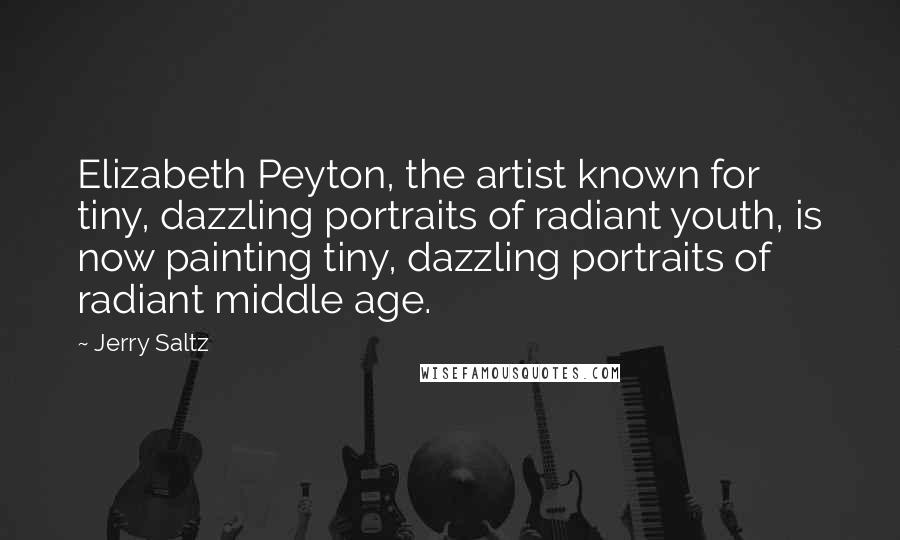 Jerry Saltz Quotes: Elizabeth Peyton, the artist known for tiny, dazzling portraits of radiant youth, is now painting tiny, dazzling portraits of radiant middle age.