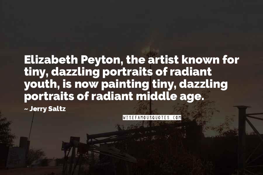 Jerry Saltz Quotes: Elizabeth Peyton, the artist known for tiny, dazzling portraits of radiant youth, is now painting tiny, dazzling portraits of radiant middle age.