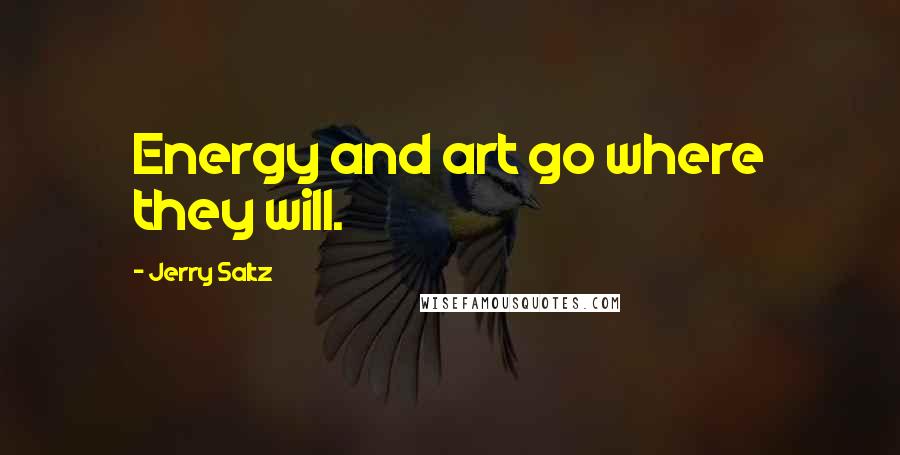 Jerry Saltz Quotes: Energy and art go where they will.