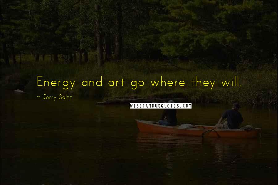 Jerry Saltz Quotes: Energy and art go where they will.