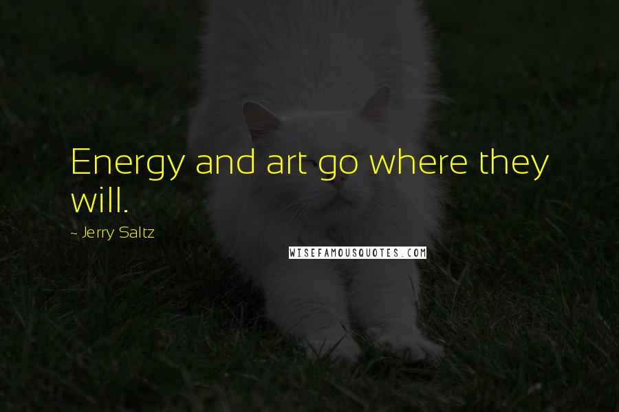Jerry Saltz Quotes: Energy and art go where they will.
