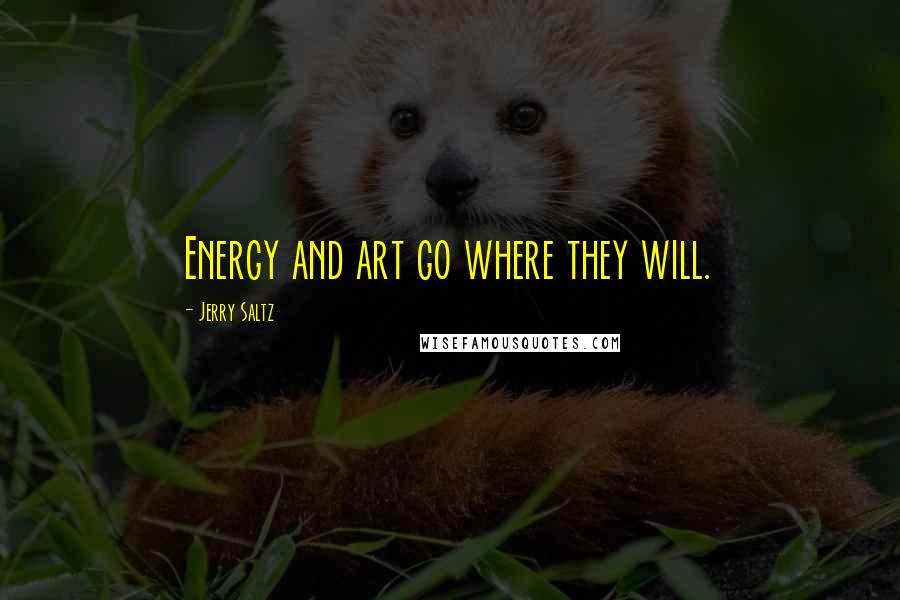 Jerry Saltz Quotes: Energy and art go where they will.