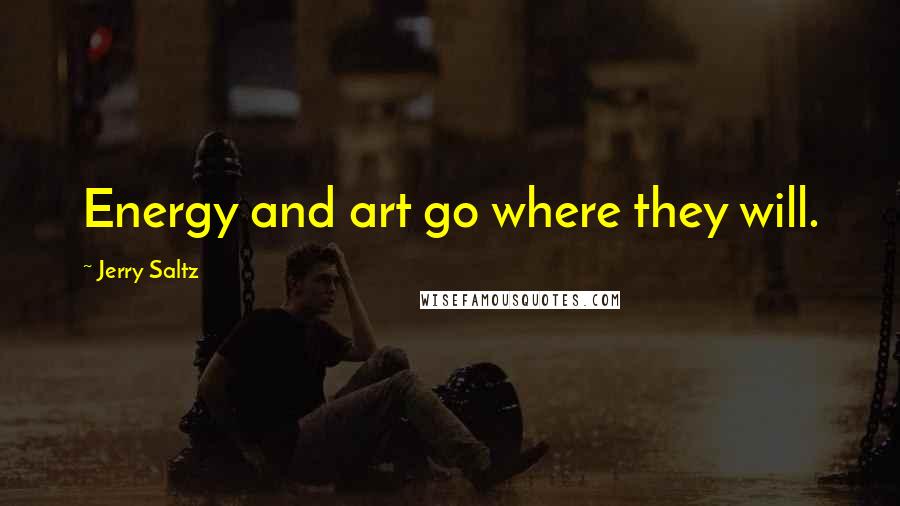 Jerry Saltz Quotes: Energy and art go where they will.