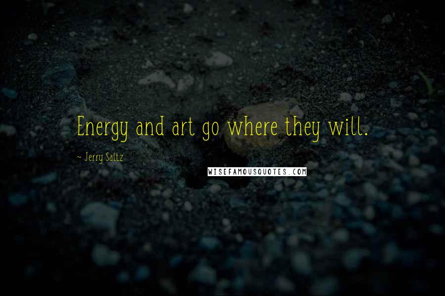 Jerry Saltz Quotes: Energy and art go where they will.