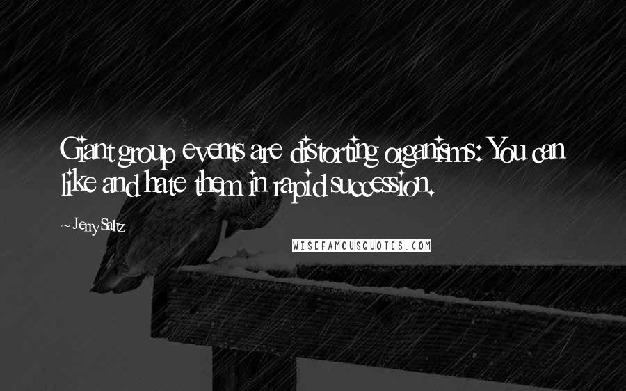 Jerry Saltz Quotes: Giant group events are distorting organisms: You can like and hate them in rapid succession.