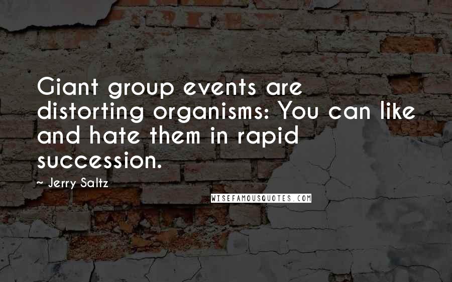 Jerry Saltz Quotes: Giant group events are distorting organisms: You can like and hate them in rapid succession.