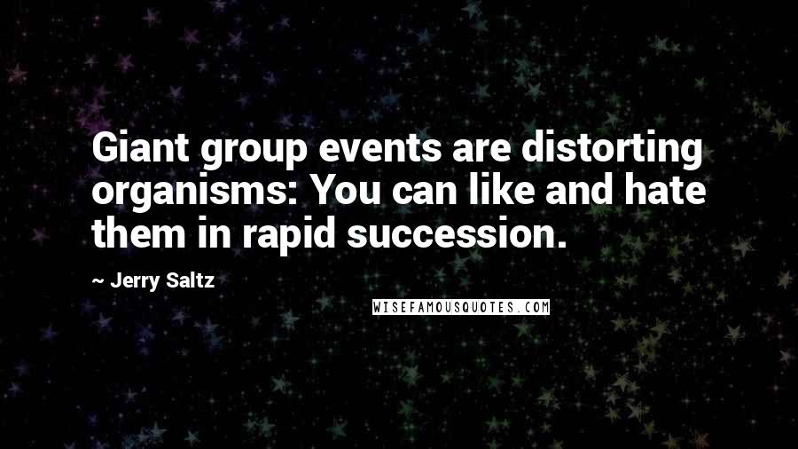Jerry Saltz Quotes: Giant group events are distorting organisms: You can like and hate them in rapid succession.