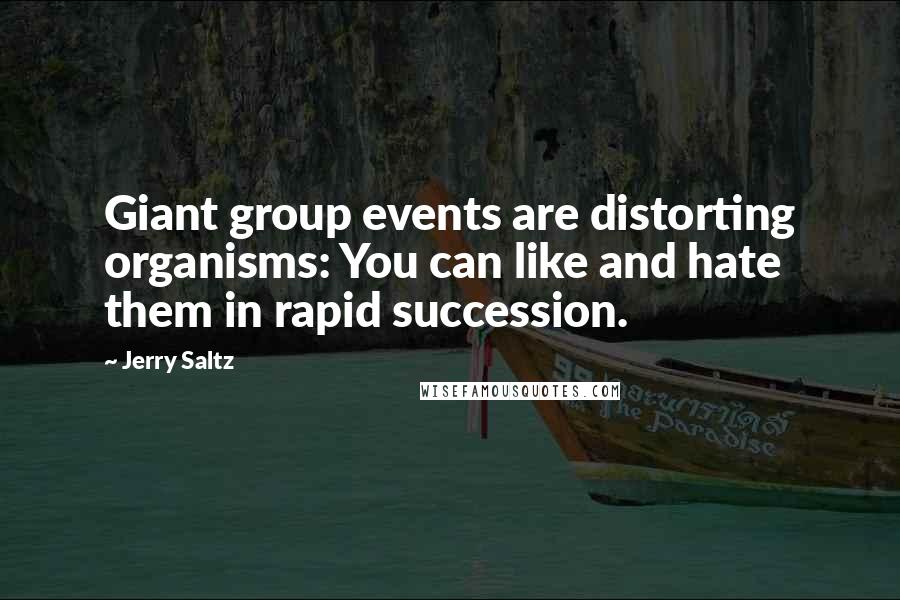 Jerry Saltz Quotes: Giant group events are distorting organisms: You can like and hate them in rapid succession.