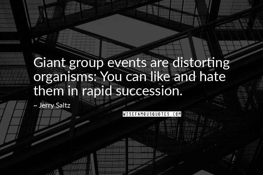 Jerry Saltz Quotes: Giant group events are distorting organisms: You can like and hate them in rapid succession.