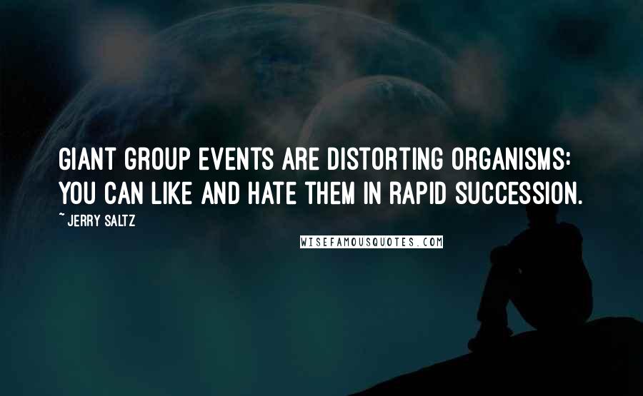 Jerry Saltz Quotes: Giant group events are distorting organisms: You can like and hate them in rapid succession.