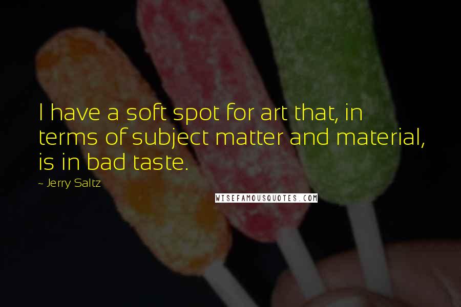 Jerry Saltz Quotes: I have a soft spot for art that, in terms of subject matter and material, is in bad taste.