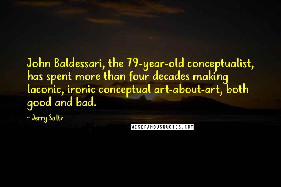 Jerry Saltz Quotes: John Baldessari, the 79-year-old conceptualist, has spent more than four decades making laconic, ironic conceptual art-about-art, both good and bad.