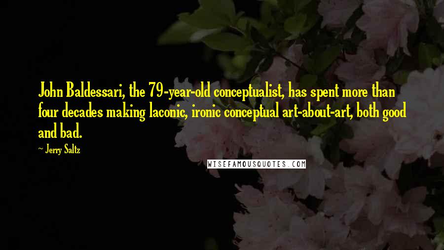 Jerry Saltz Quotes: John Baldessari, the 79-year-old conceptualist, has spent more than four decades making laconic, ironic conceptual art-about-art, both good and bad.