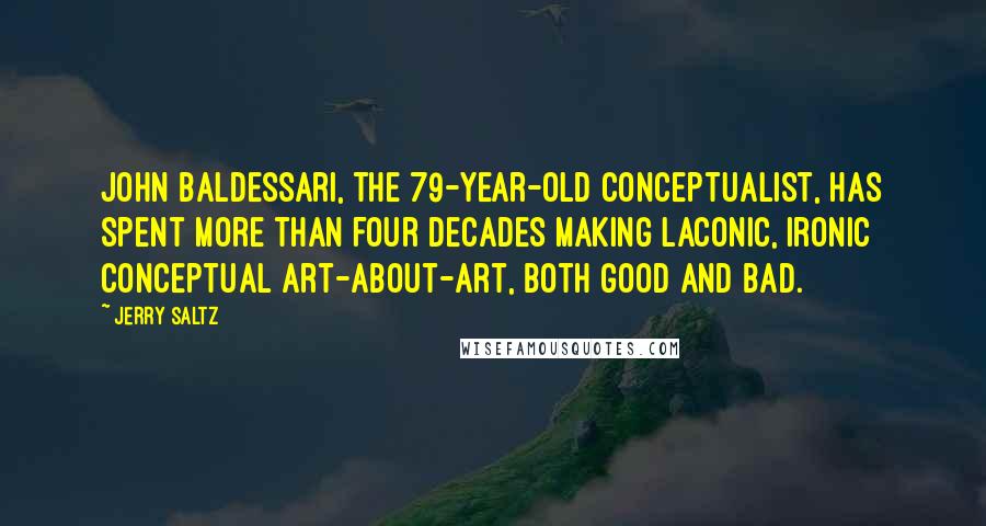 Jerry Saltz Quotes: John Baldessari, the 79-year-old conceptualist, has spent more than four decades making laconic, ironic conceptual art-about-art, both good and bad.