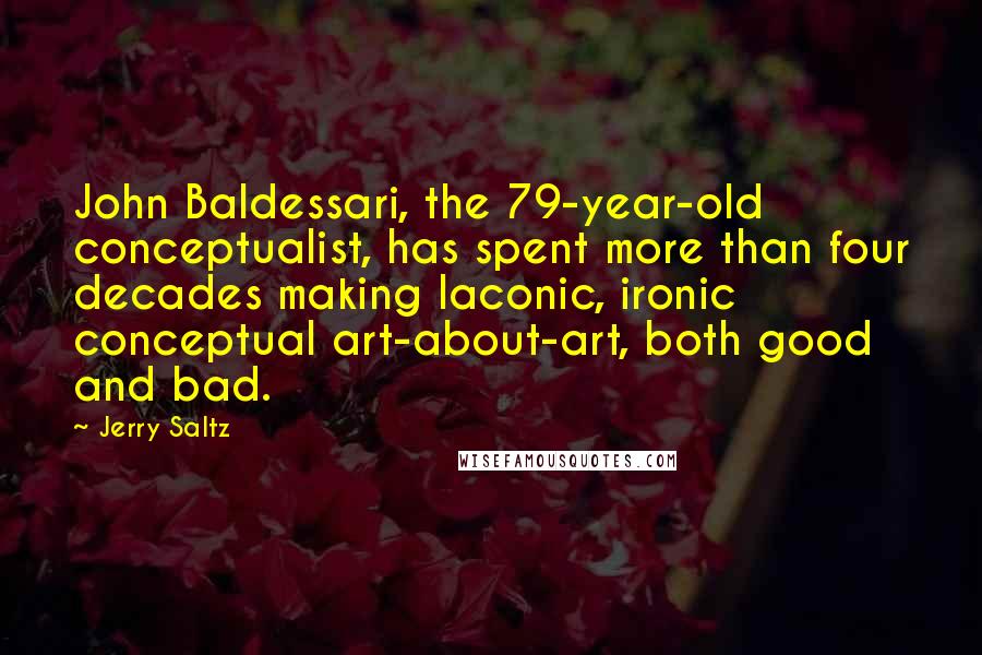 Jerry Saltz Quotes: John Baldessari, the 79-year-old conceptualist, has spent more than four decades making laconic, ironic conceptual art-about-art, both good and bad.