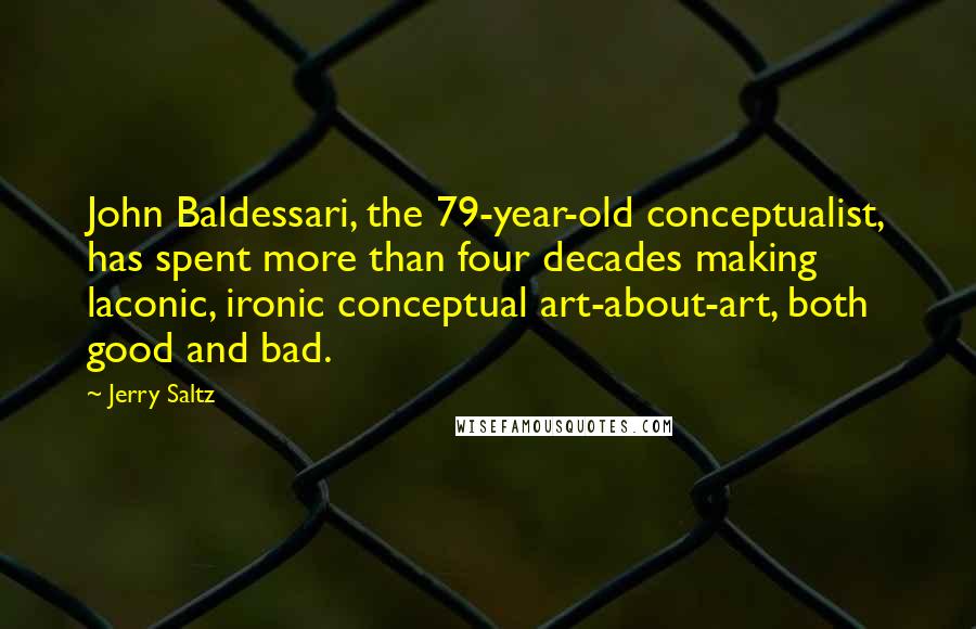 Jerry Saltz Quotes: John Baldessari, the 79-year-old conceptualist, has spent more than four decades making laconic, ironic conceptual art-about-art, both good and bad.