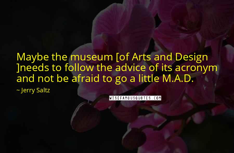 Jerry Saltz Quotes: Maybe the museum [of Arts and Design ]needs to follow the advice of its acronym and not be afraid to go a little M.A.D.