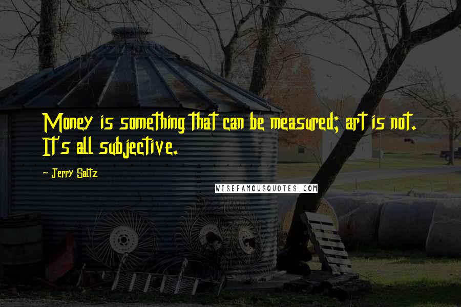Jerry Saltz Quotes: Money is something that can be measured; art is not. It's all subjective.