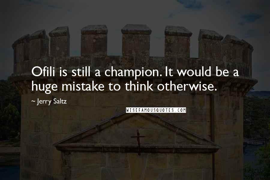 Jerry Saltz Quotes: Ofili is still a champion. It would be a huge mistake to think otherwise.