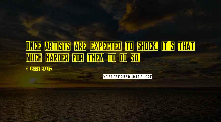 Jerry Saltz Quotes: Once artists are expected to shock, it's that much harder for them to do so.