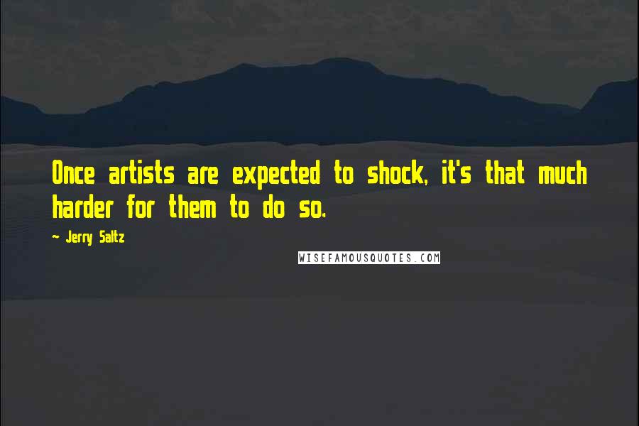 Jerry Saltz Quotes: Once artists are expected to shock, it's that much harder for them to do so.