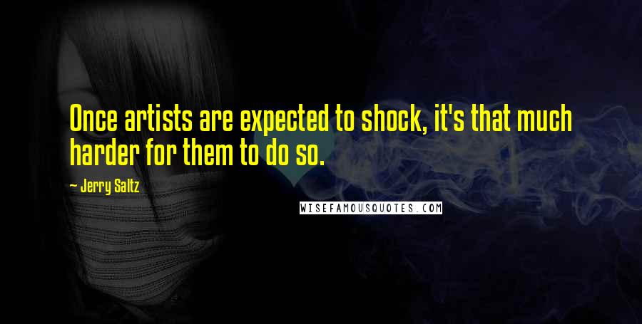 Jerry Saltz Quotes: Once artists are expected to shock, it's that much harder for them to do so.