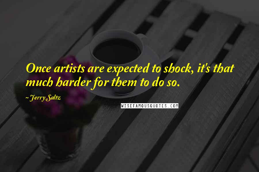 Jerry Saltz Quotes: Once artists are expected to shock, it's that much harder for them to do so.