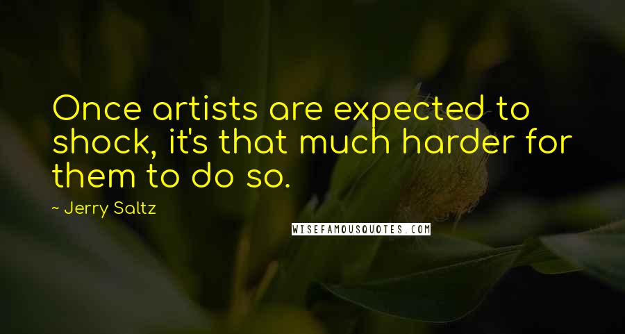 Jerry Saltz Quotes: Once artists are expected to shock, it's that much harder for them to do so.