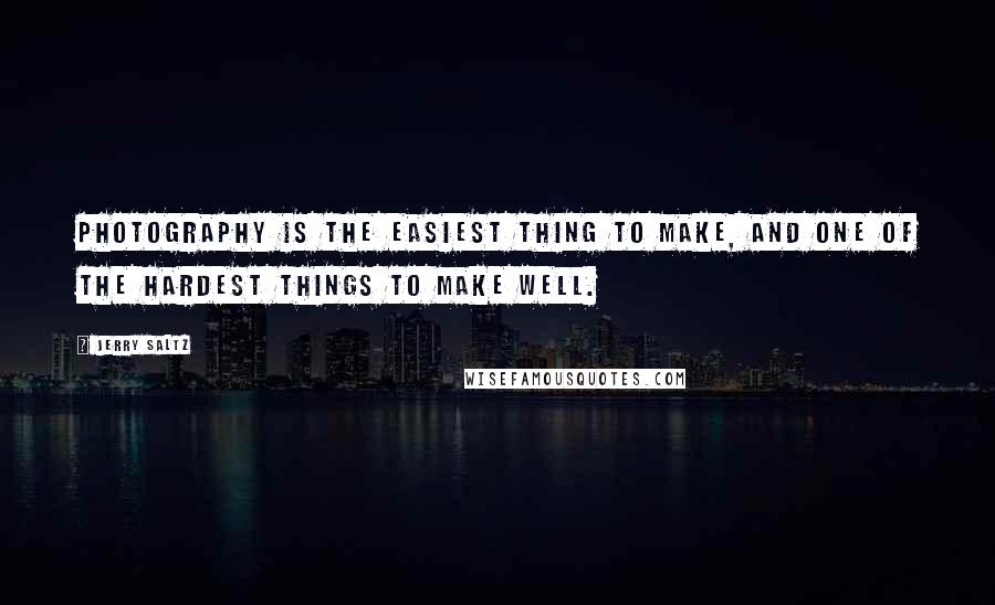 Jerry Saltz Quotes: Photography is the easiest thing to make, and one of the hardest things to make well.