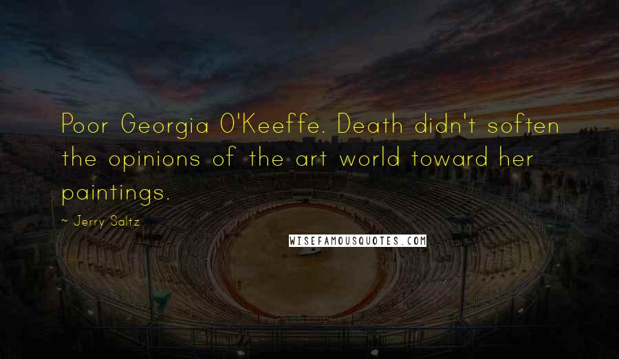 Jerry Saltz Quotes: Poor Georgia O'Keeffe. Death didn't soften the opinions of the art world toward her paintings.