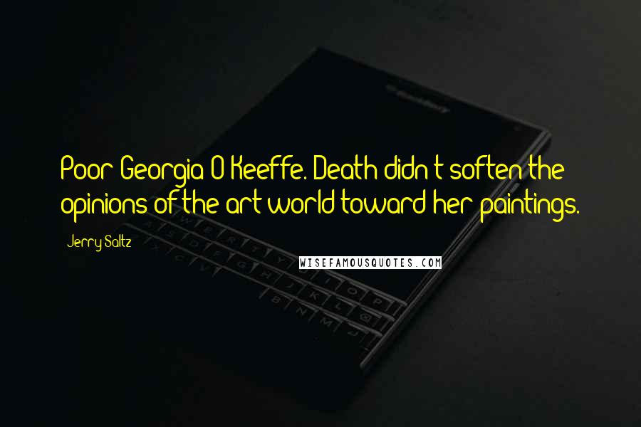 Jerry Saltz Quotes: Poor Georgia O'Keeffe. Death didn't soften the opinions of the art world toward her paintings.