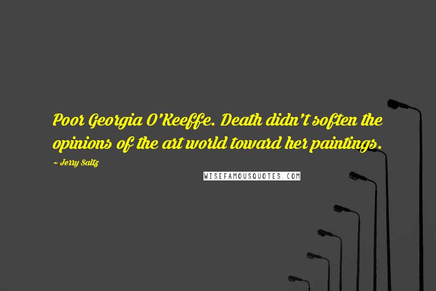 Jerry Saltz Quotes: Poor Georgia O'Keeffe. Death didn't soften the opinions of the art world toward her paintings.