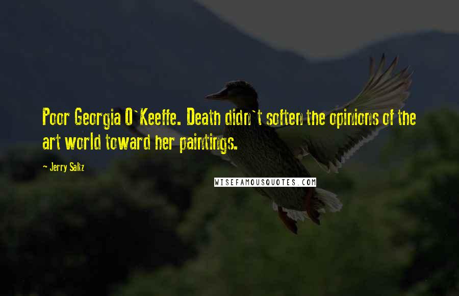 Jerry Saltz Quotes: Poor Georgia O'Keeffe. Death didn't soften the opinions of the art world toward her paintings.