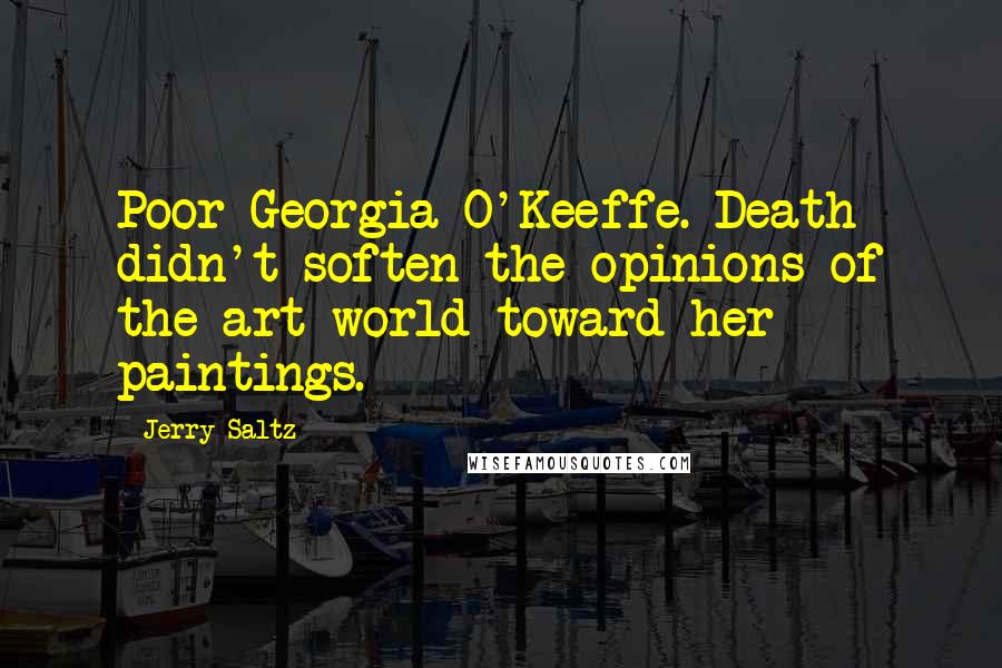 Jerry Saltz Quotes: Poor Georgia O'Keeffe. Death didn't soften the opinions of the art world toward her paintings.