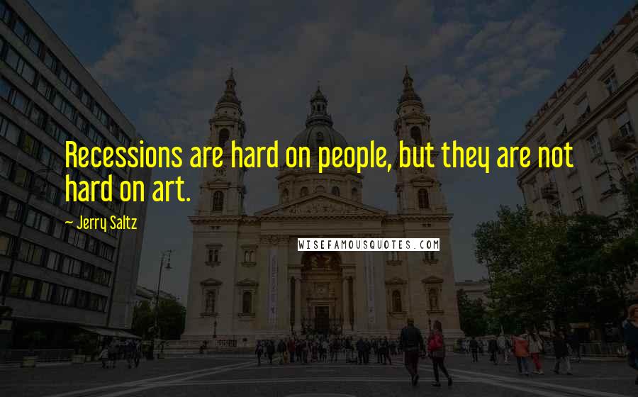 Jerry Saltz Quotes: Recessions are hard on people, but they are not hard on art.